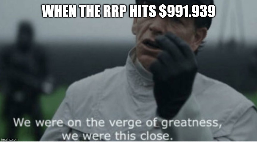 We were on the verge of greatness | WHEN THE RRP HITS $991.939 | image tagged in we were on the verge of greatness | made w/ Imgflip meme maker