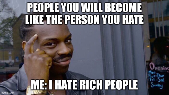 Roll Safe Think About It | PEOPLE YOU WILL BECOME LIKE THE PERSON YOU HATE; ME: I HATE RICH PEOPLE | image tagged in memes,roll safe think about it | made w/ Imgflip meme maker