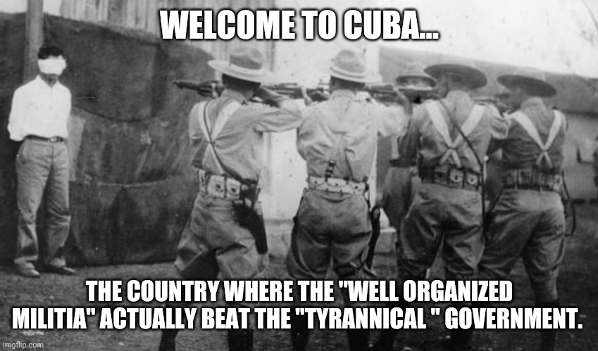 Cuba, conservative wet dream | WELCOME TO CUBA... THE COUNTRY WHERE THE "WELL ORGANIZED MILITIA" ACTUALLY BEAT THE "TYRANNICAL " GOVERNMENT. | image tagged in guns,gun control,militia,second amendment,trump supporter,conservatives | made w/ Imgflip meme maker