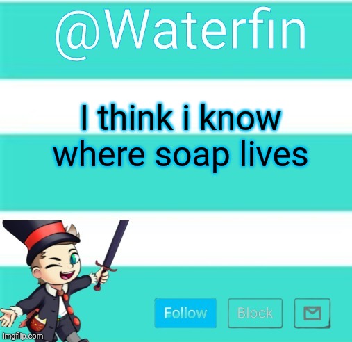 Waterfins Template | I think i know where soap lives | image tagged in waterfins template | made w/ Imgflip meme maker