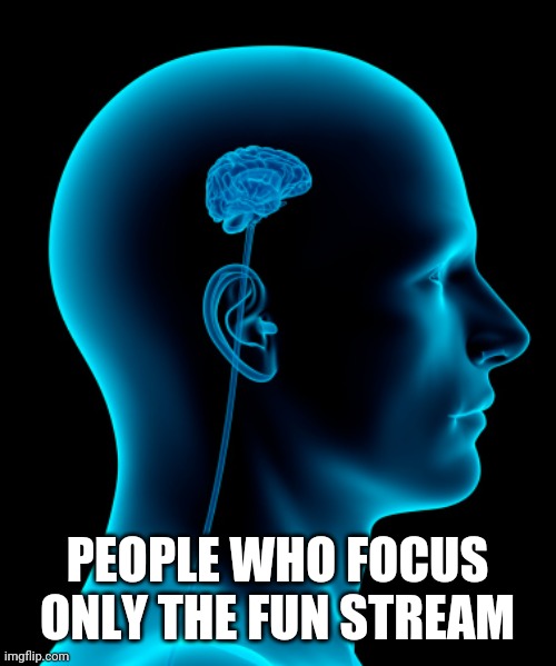 small brain | PEOPLE WHO FOCUS ONLY THE FUN STREAM | image tagged in small brain | made w/ Imgflip meme maker