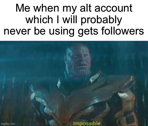 Thanos Impossible | Me when my alt account which I will probably never be using gets followers | image tagged in thanos impossible | made w/ Imgflip meme maker