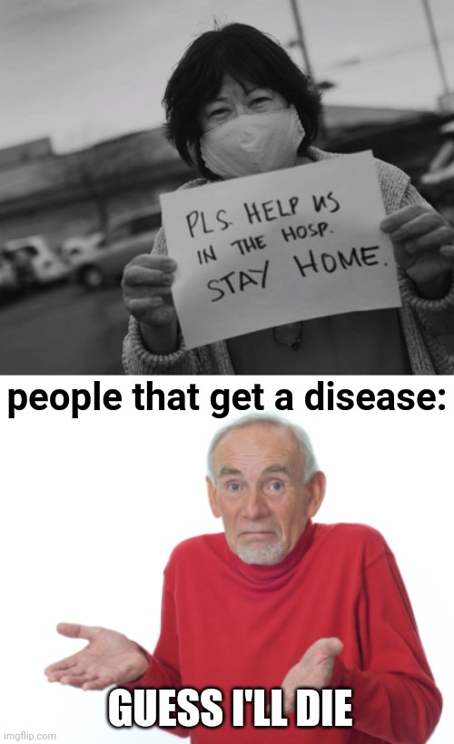 Taken too literally lol | people that get a disease:; GUESS I'LL DIE | image tagged in guess i'll die,funny,death,dark humor,coronavirus | made w/ Imgflip meme maker