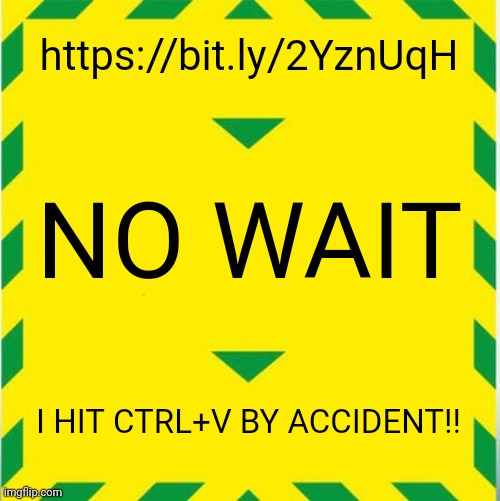 When you hit Ctrl+V by accident | https://bit.ly/2YznUqH; NO WAIT; I HIT CTRL+V BY ACCIDENT!! | image tagged in uk covid slogan | made w/ Imgflip meme maker