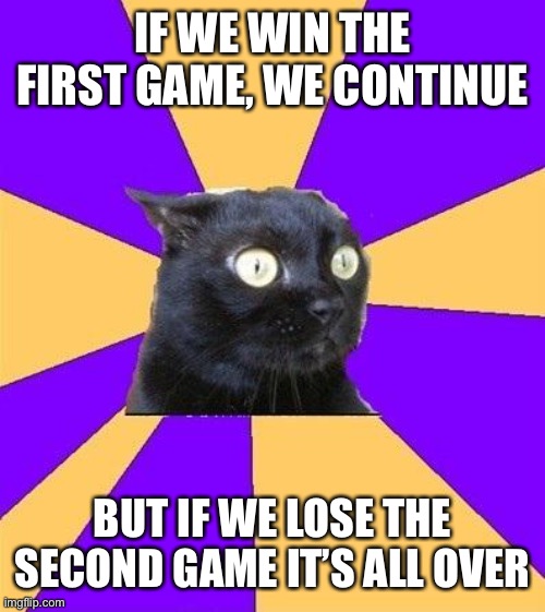Baseball is harrrrdddd | IF WE WIN THE FIRST GAME, WE CONTINUE; BUT IF WE LOSE THE SECOND GAME IT’S ALL OVER | image tagged in anxiety cat,baseball,tournament | made w/ Imgflip meme maker