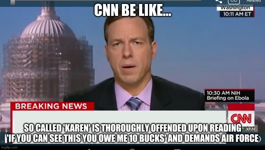 It's true | CNN BE LIKE... SO CALLED 'KAREN' IS THOROUGHLY OFFENDED UPON READING 'IF YOU CAN SEE THIS YOU OWE ME 10 BUCKS' AND DEMANDS AIR FORCE | image tagged in cnn breaking news template | made w/ Imgflip meme maker