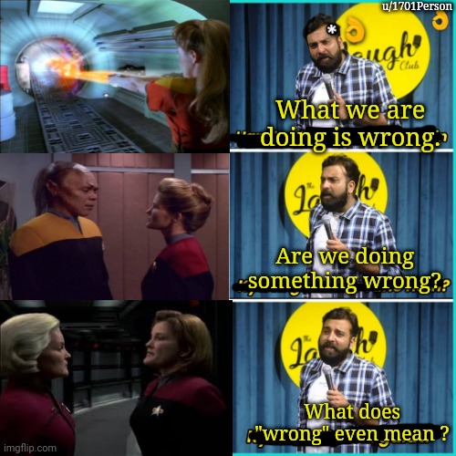 Janeway doesn't realize | u/1701Person; What we are doing is wrong. Are we doing something wrong? What does "wrong" even mean ? | image tagged in galat | made w/ Imgflip meme maker