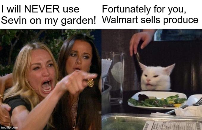 Gardner's debate | I will NEVER use Sevin on my garden! Fortunately for you, Walmart sells produce | image tagged in memes,woman yelling at cat | made w/ Imgflip meme maker
