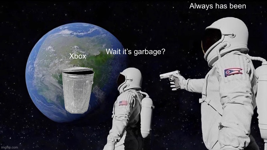 You have to pay to play with your homies!!! What garbage is that??? | Always has been; Wait it’s garbage? Xbox | image tagged in memes,always has been,xbox,xbox live | made w/ Imgflip meme maker