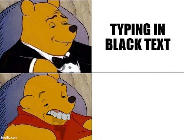 True intellectuals understand | TYPING IN BLACK TEXT; TYPING IN WHITE TEXT | image tagged in tuxedo winnie the pooh grossed reverse,funny,funny memes | made w/ Imgflip meme maker