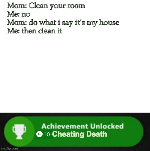 IQ 10000000000000 | Mom: Clean your room
Me: no
Mom: do what i say it’s my house
Me: then clean it; Cheating Death | image tagged in blank white template,xbox one achievement,slapped,memes,moms,grounded | made w/ Imgflip meme maker