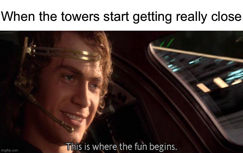 This is where the fun begins | When the towers start getting really close | image tagged in this is where the fun begins | made w/ Imgflip meme maker