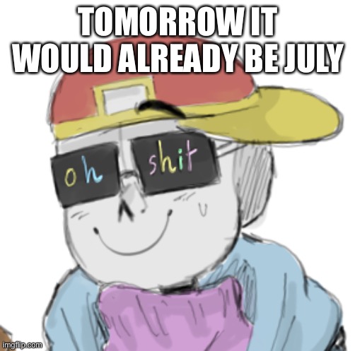 Haha time is a bitch | TOMORROW IT WOULD ALREADY BE JULY | image tagged in fresh sans oh shit | made w/ Imgflip meme maker