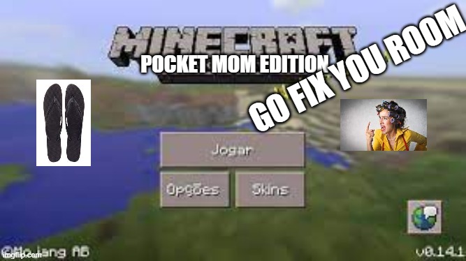 GO FIX YOU ROOM; POCKET MOM EDITION | image tagged in minecraft,mom edition,mom,pocket edition | made w/ Imgflip meme maker