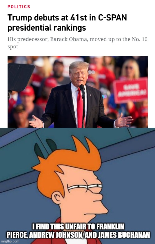 Trump is 4th worst POTUS of all time |  I FIND THIS UNFAIR TO FRANKLIN PIERCE, ANDREW JOHNSON, AND JAMES BUCHANAN | image tagged in memes,futurama fry | made w/ Imgflip meme maker
