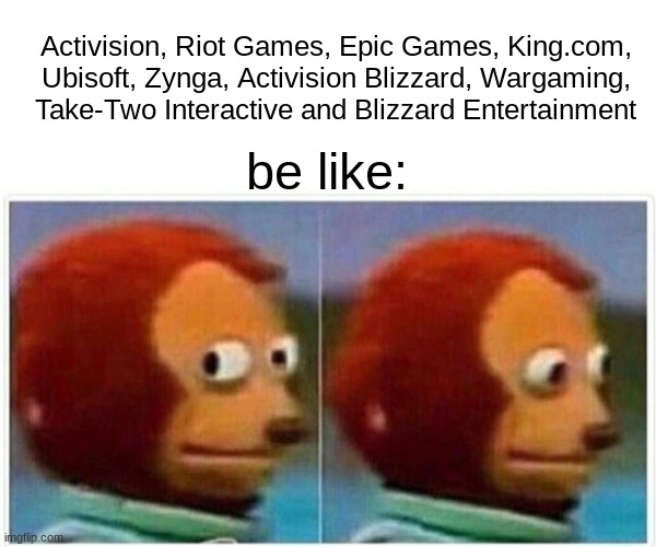 Monkey Puppet Meme | Activision, Riot Games, Epic Games, King.com, Ubisoft, Zynga, Activision Blizzard, Wargaming, Take-Two Interactive and Blizzard Entertainmen | image tagged in memes,monkey puppet | made w/ Imgflip meme maker