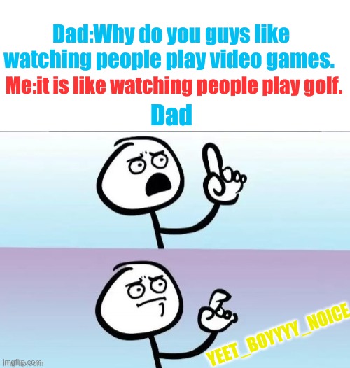 video games = sport | Dad:Why do you guys like watching people play video games. Me:it is like watching people play golf. Dad; YEET_BOYYYY_NOICE | image tagged in meme,funny,stop reading the tags | made w/ Imgflip meme maker