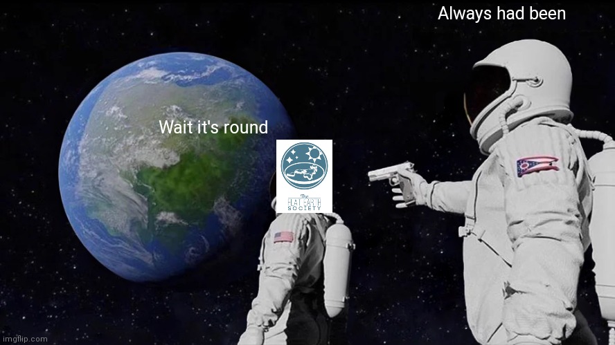 Fault earth | Always had been; Wait it's round | image tagged in memes,always has been,flat earth | made w/ Imgflip meme maker