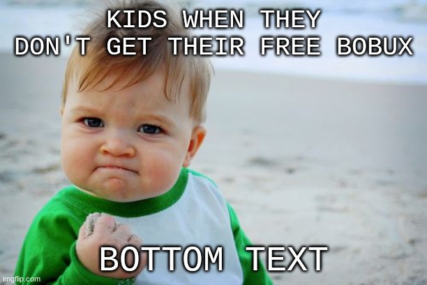Success Kid Original | KIDS WHEN THEY DON'T GET THEIR FREE BOBUX; BOTTOM TEXT | image tagged in memes,success kid original | made w/ Imgflip meme maker