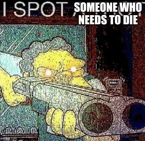 i spot a thot | SOMEONE WHO NEEDS TO DIE | image tagged in i spot a thot | made w/ Imgflip meme maker