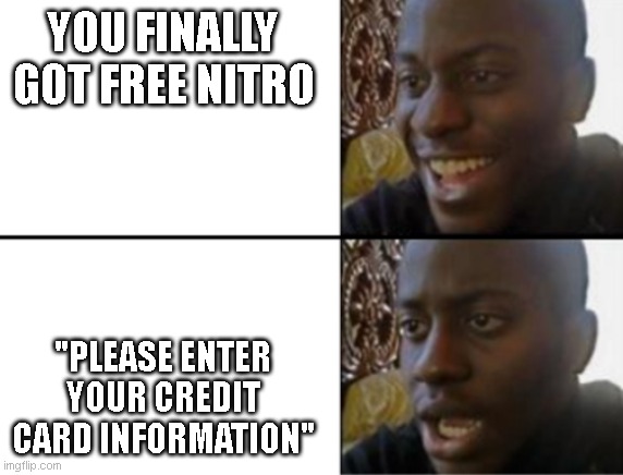 Oh yeah! Oh no... | YOU FINALLY GOT FREE NITRO; "PLEASE ENTER YOUR CREDIT CARD INFORMATION" | image tagged in oh yeah oh no | made w/ Imgflip meme maker