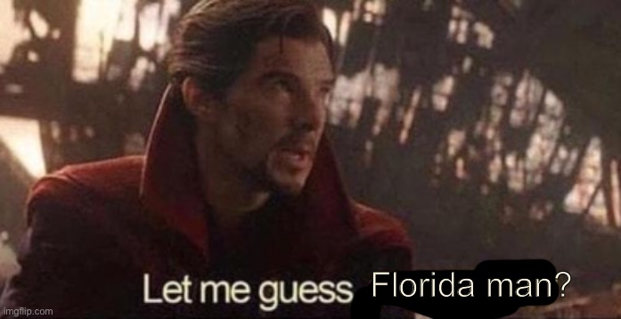 Let me guess, your home? | Florida man? | image tagged in let me guess your home | made w/ Imgflip meme maker