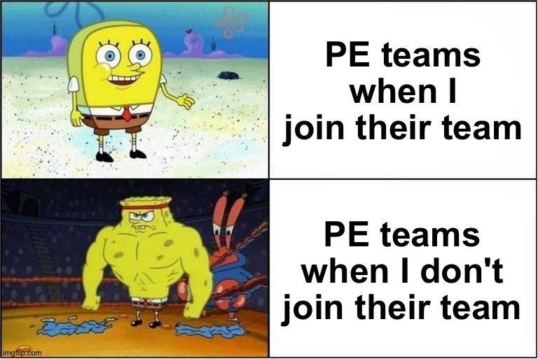 Every time... | PE teams when I join their team; PE teams when I don't join their team | image tagged in weak vs strong spongebob,memes,funny,spongebob,funny memes | made w/ Imgflip meme maker