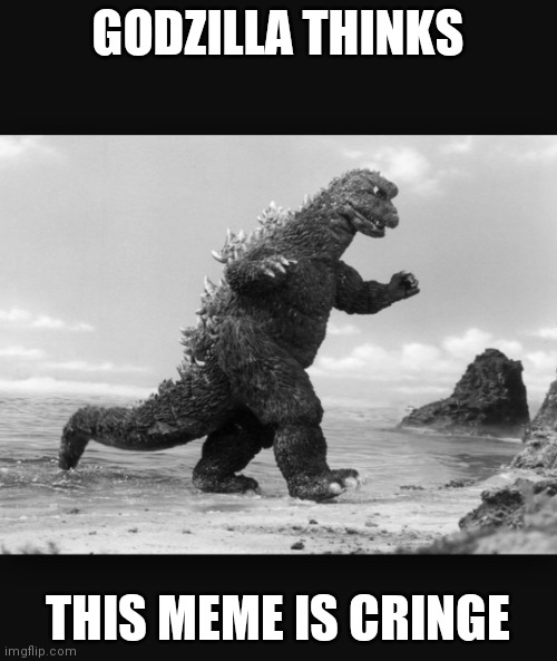 Godzilla  | GODZILLA THINKS THIS MEME IS CRINGE | image tagged in godzilla | made w/ Imgflip meme maker