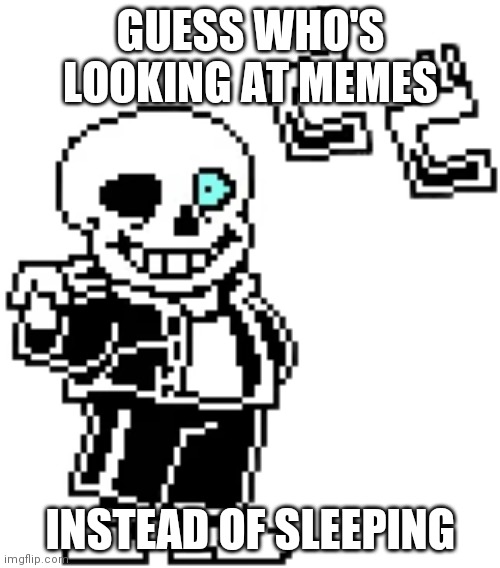 sans menacing | GUESS WHO'S LOOKING AT MEMES; INSTEAD OF SLEEPING | image tagged in sans menacing | made w/ Imgflip meme maker