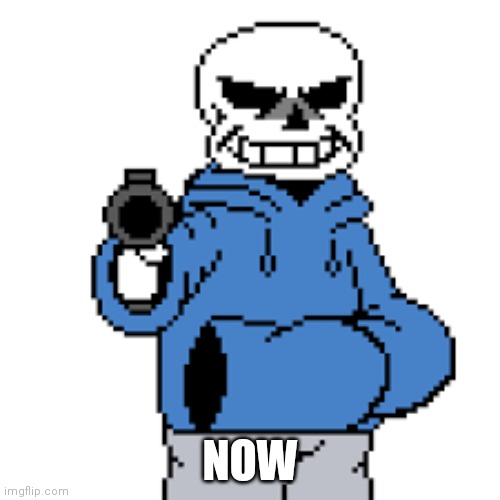 sans but gun | NOW | image tagged in sans but gun | made w/ Imgflip meme maker