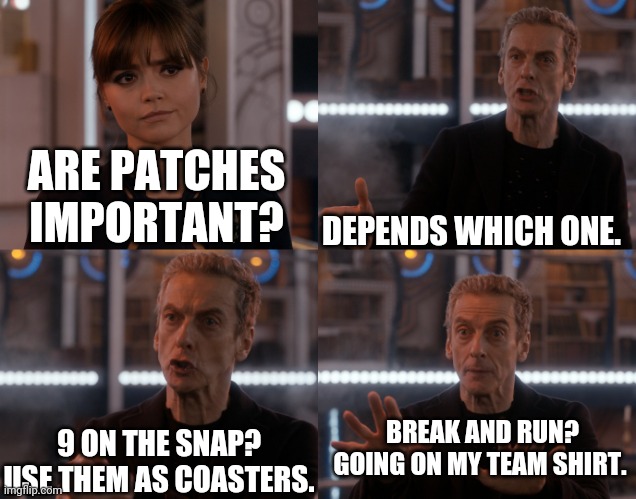 Depends on the context | DEPENDS WHICH ONE. ARE PATCHES IMPORTANT? BREAK AND RUN? GOING ON MY TEAM SHIRT. 9 ON THE SNAP? USE THEM AS COASTERS. | image tagged in depends on the context | made w/ Imgflip meme maker