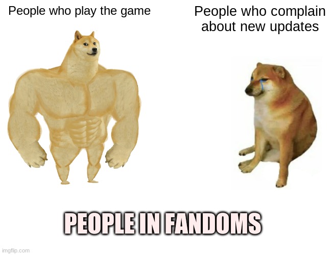 People in fandoms be like | People who play the game; People who complain about new updates; PEOPLE IN FANDOMS | image tagged in memes,buff doge vs cheems,fandom,games,funny | made w/ Imgflip meme maker