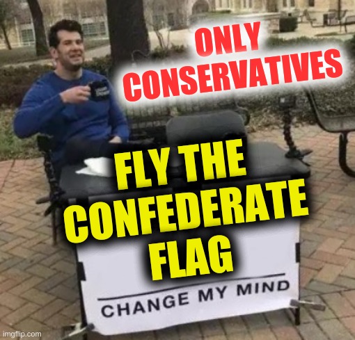 onlyfans? | ONLY CONSERVATIVES; FLY THE
CONFEDERATE
FLAG | image tagged in onlyfans,onlyconservatives,conservative hypocrisy,stupid,civil war,slavery | made w/ Imgflip meme maker