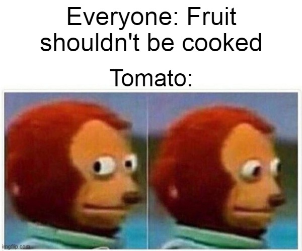 ... | Everyone: Fruit shouldn't be cooked; Tomato: | image tagged in memes,monkey puppet | made w/ Imgflip meme maker