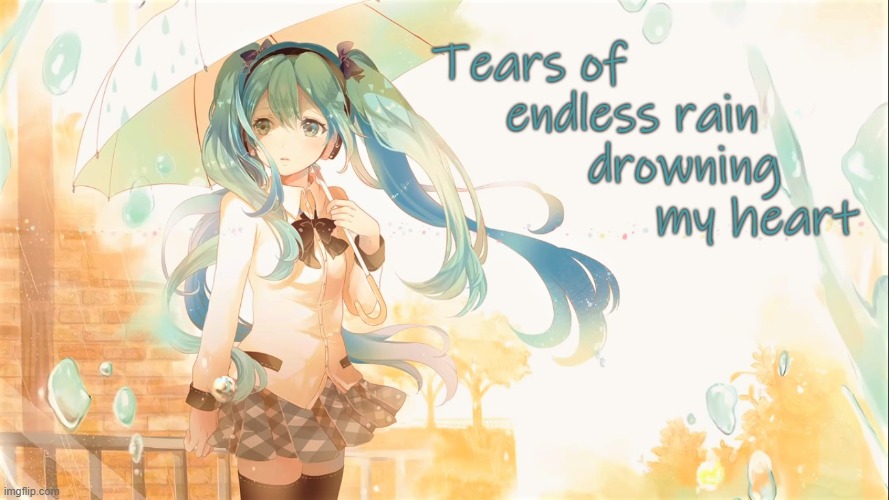 Tears of Endless Rain | image tagged in tears,rain,drowning,hatsune miku,sad,lonely | made w/ Imgflip meme maker