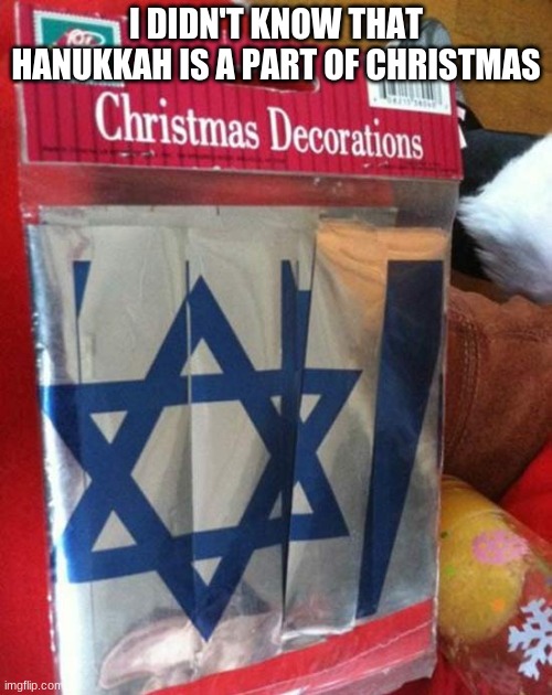 Which is it though? | I DIDN'T KNOW THAT HANUKKAH IS A PART OF CHRISTMAS | image tagged in you had one job | made w/ Imgflip meme maker