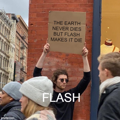 E | THE EARTH NEVER DIES BUT FLASH MAKES IT DIE; FLASH | image tagged in memes,guy holding cardboard sign | made w/ Imgflip meme maker