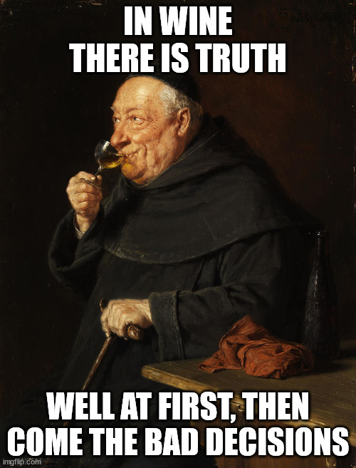 In Wine there is truth | IN WINE THERE IS TRUTH; WELL AT FIRST, THEN COME THE BAD DECISIONS | image tagged in monk sipping wine | made w/ Imgflip meme maker