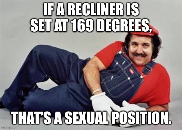 Saw a meme about a recliner and heating pad being a hot date as one gets older, and it inspired this. | IF A RECLINER IS SET AT 169 DEGREES, THAT’S A SEXUAL POSITION. | image tagged in pervert mario,memes,dirty joke,chair,sexual positions,bad joke | made w/ Imgflip meme maker