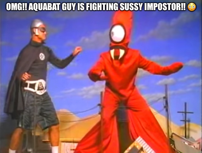 OMG!! AQUABAT GUY IS FIGHTING SUSSY IMPOSTOR!! 😳 | made w/ Imgflip meme maker