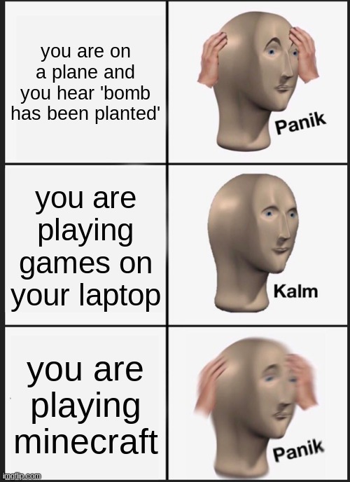 Panik Kalm Panik Meme | you are on a plane and you hear 'bomb has been planted'; you are playing games on your laptop; you are playing minecraft | image tagged in memes,panik kalm panik | made w/ Imgflip meme maker