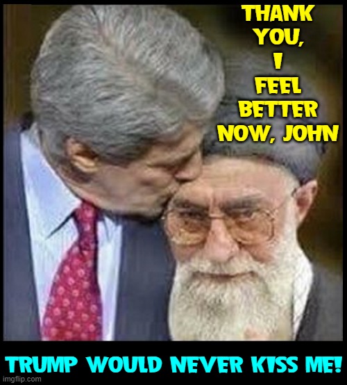 Aw, the Ayatollah gets some Love! | THANK YOU, I FEEL BETTER NOW, JOHN; TRUMP WOULD NEVER KISS ME! | image tagged in vince vance,john kerry,kissing,ayatollah,iran,memes | made w/ Imgflip meme maker