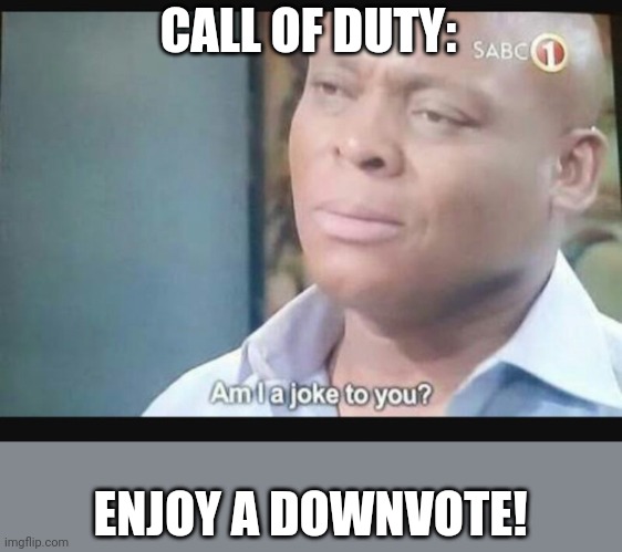 Am I a joke to you? | CALL OF DUTY: ENJOY A DOWNVOTE! | image tagged in am i a joke to you | made w/ Imgflip meme maker