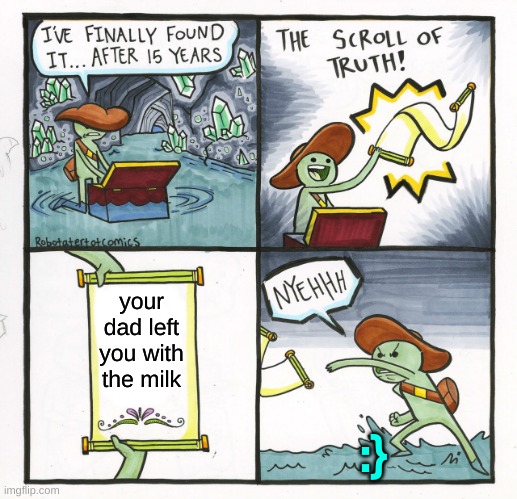 The Scroll Of Truth Meme | your dad left you with the milk; :} | image tagged in memes,the scroll of truth,no,dad | made w/ Imgflip meme maker