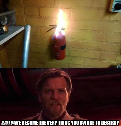 Fire Extinguisher on Fire | YOU HAVE BECOME THE VERY THING YOU SWORE TO DESTROY | image tagged in fire,starwars,obiwan,you have become the very thing you swore to destroy,fire extinguisher,obi wan kenobi | made w/ Imgflip meme maker