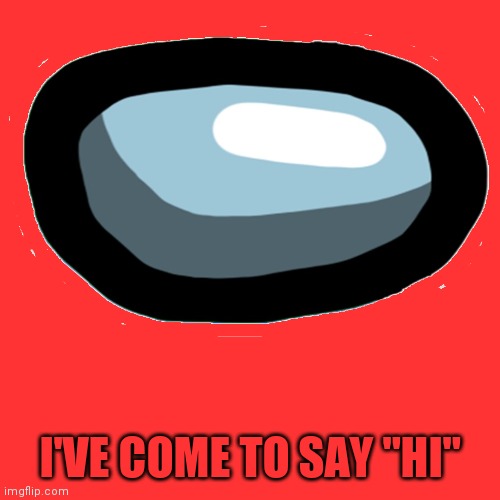 :) | I'VE COME TO SAY "HI" | image tagged in hi | made w/ Imgflip meme maker