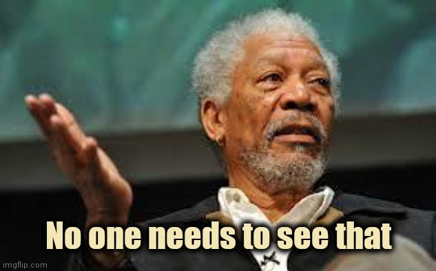 Morgan Freeman Hand out | No one needs to see that | image tagged in morgan freeman hand out | made w/ Imgflip meme maker