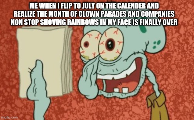 It's been a long month my fellow conservatives | ME WHEN I FLIP TO JULY ON THE CALENDER AND REALIZE THE MONTH OF CLOWN PARADES AND COMPANIES NON STOP SHOVING RAINBOWS IN MY FACE IS FINALLY OVER | image tagged in exhausted squidward,politics,conservatives,lgbtq,maga | made w/ Imgflip meme maker