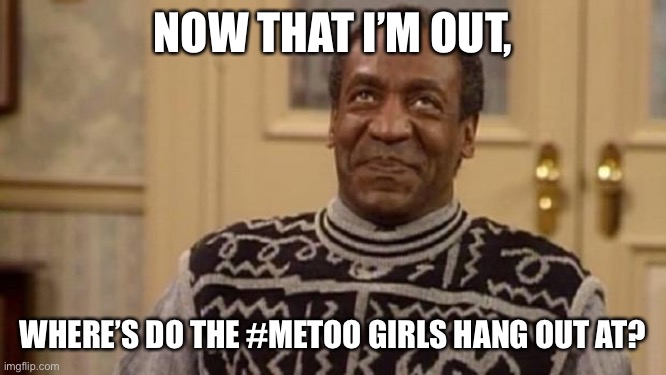Cosby’s making a list and checking it twice | NOW THAT I’M OUT, WHERE’S DO THE #METOO GIRLS HANG OUT AT? | image tagged in bill cosby,predator,get out of jail free card monopoly,hide yo kids hide yo wife | made w/ Imgflip meme maker