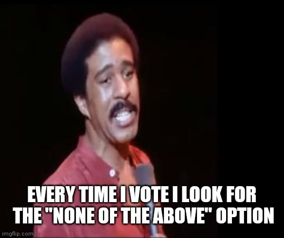 Richard Pryor | EVERY TIME I VOTE I LOOK FOR
 THE "NONE OF THE ABOVE" OPTION | image tagged in richard pryor | made w/ Imgflip meme maker